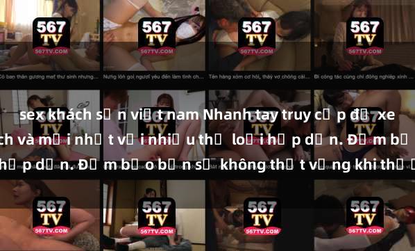 sex khách sạn việt nam Nhanh tay truy cập để xem phim sex đầy kích thích và mới nhất với nhiều thể loại hấp dẫn. Đảm bảo bạn sẽ không thất vọng khi thưởng thức.