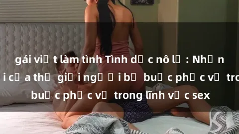 gái việt làm tình Tình dục nô lệ: Những bí mật đen tối của thế giới người bị buộc phục vụ trong lĩnh vực sex