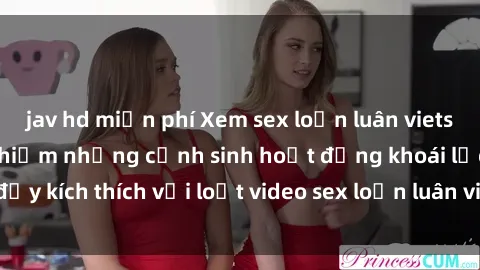 jav hd miễn phí Xem sex loạn luân vietsub tại đây: Trải nghiệm những cảnh sinh hoạt động khoái lạc đầy kích thích với loạt video sex loạn luân vietsub chất lượng cao.