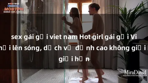 sex gái gọi viet nam Hot girl gái gọi Việt mới lên sóng, dịch vụ đỉnh cao không giới hạn