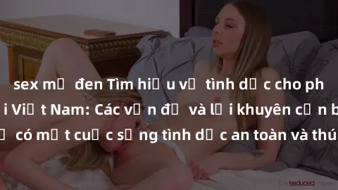 sex mỹ đen Tìm hiểu về tình dục cho phụ nữ mang thai tại Việt Nam: Các vấn đề và lời khuyên cần biết để có một cuộc sống tình dục an toàn và thú vị trong thời kỳ mang thai.
