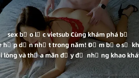 sex bạo lực vietsub Cùng khám phá bộ phim sex không che hấp dẫn nhất trong năm! Đảm bảo sẽ khiến bạn hài lòng và thỏa mãn đầy đủ những khao khát tình dục của mình. Đừng bỏ lỡ!