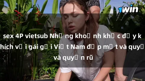 sex 4P vietsub Những khoảnh khắc đầy kích thích với gái gọi Việt Nam đẹp mắt và quyến rũ