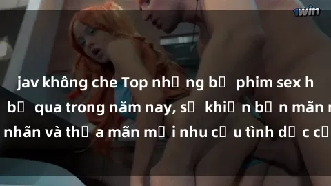 jav không che Top những bộ phim sex hot nhất không thể bỏ qua trong năm nay, sẽ khiến bạn mãn nhãn và thỏa mãn mọi nhu cầu tình dục của mình. Đừng bỏ lỡ!