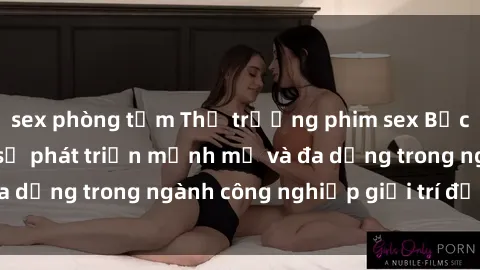 sex phòng tắm Thị trường phim sex Bắc Âu: Bất ngờ với sự phát triển mạnh mẽ và đa dạng trong ngành công nghiệp giải trí đồng tính