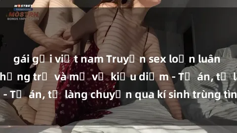 gái gọi việt nam Truyện sex loạn luân hấp dẫn: Người chồng trẻ và mẹ vợ kiều diễm - Từ án, từ làng chuyển qua kí sinh trùng tình dục
