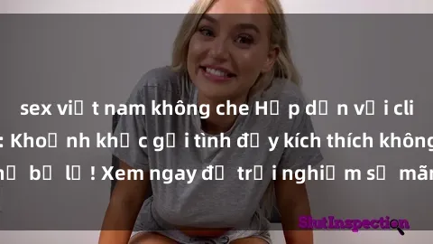 sex việt nam không che Hấp dẫn với clip nóng phòng tắm: Khoảnh khắc gợi tình đầy kích thích không thể bỏ lỡ! Xem ngay để trải nghiệm sự mãnh liệt và cuồng nhiệt.