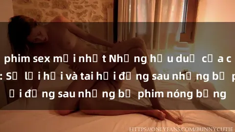 phim sex mới nhất Những hậu duệ của clip sex đình đám: Sự lợi hại và tai hại đằng sau những bộ phim nóng bỏng