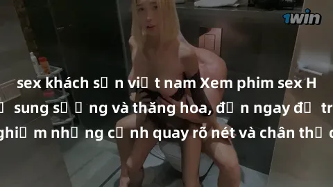 sex khách sạn việt nam Xem phim sex HD: Đỉnh cao của sự sung sướng và thăng hoa, đến ngay để trải nghiệm những cảnh quay rõ nét và chân thực nhất. Hãy cùng khám phá!