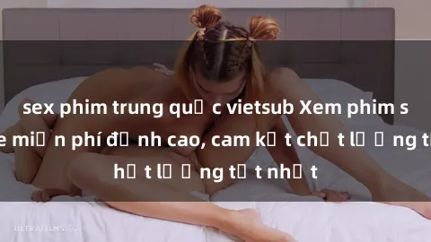 sex phim trung quốc vietsub Xem phim sex online miễn phí đỉnh cao, cam kết chất lượng tốt nhất