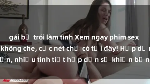 gái bị trói làm tình Xem ngay phim sex full HD đỉnh cao, không che, cực nét chỉ có tại đây! Hấp dẫn, nhiều tình tiết hấp dẫn sẽ khiến bạn thỏa mãn đắm say.