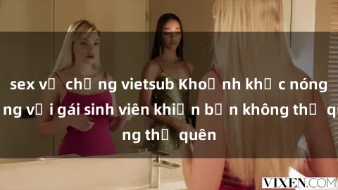 sex vợ chồng vietsub Khoảnh khắc nóng bỏng với gái sinh viên khiến bạn không thể quên