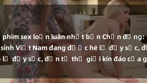 phim sex loạn luân nhật bản Chấn động: Bí mật về sex nữ sinh Việt Nam đang được hé lộ đầy sốc, đến từ thế giới kín đáo của giới trẻ.