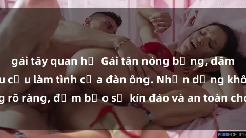 gái tây quan hệ Gái tân nóng bỏng, dâm đãng thỏa mãn nhu cầu làm tình của đàn ông. Nhận dạng không rõ ràng, đảm bảo sự kín đáo và an toàn cho trải nghiệm tuyệt vời.