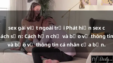 sex gái việt ngoài trời Phát hiện sex camera ẩn trong khách sạn: Cách hạn chế và bảo vệ thông tin cá nhân của bạn.