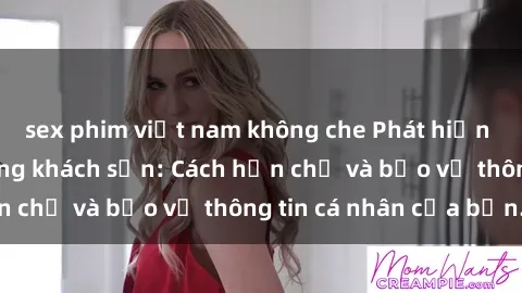 sex phim việt nam không che Phát hiện sex camera ẩn trong khách sạn: Cách hạn chế và bảo vệ thông tin cá nhân của bạn.