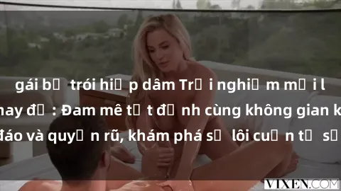 gái bị trói hiếp dâm Trải nghiệm mới lạ với sex phòng thay đồ: Đam mê tột đỉnh cùng không gian kín đáo và quyến rũ, khám phá sự lôi cuốn từ sự hấp dẫn của nơi này.
