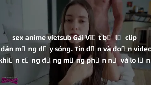 sex anime vietsub Gái Việt bị lộ clip sex, scandal khiến dân mạng dậy sóng. Tin đồn và đoạn video gây chấn động, khiến cộng đồng mạng phẫn nộ và lo lắng. Bi kịch ẩn sau bức màn đen tối của thế giới ảo