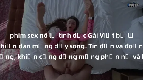 phim sex nô lệ tình dục Gái Việt bị lộ clip sex, scandal khiến dân mạng dậy sóng. Tin đồn và đoạn video gây chấn động, khiến cộng đồng mạng phẫn nộ và lo lắng. Bi kịch ẩn sau bức màn đen tối của thế g