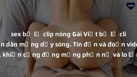 sex bị lộ clip nóng Gái Việt bị lộ clip sex, scandal khiến dân mạng dậy sóng. Tin đồn và đoạn video gây chấn động, khiến cộng đồng mạng phẫn nộ và lo lắng. Bi kịch ẩn sau bức màn đen tối của thế giới 