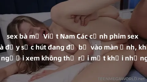 sex bà mẹ Việt Nam Các cảnh phim sex bukkake hấp dẫn và đầy sức hút đang đổ bộ vào màn ảnh, khiến người xem không thể rời mắt khỏi những cảnh quay đầy kích thích.