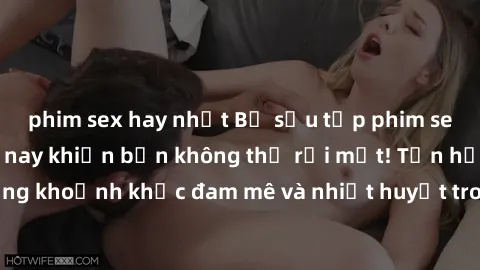 phim sex hay nhất Bộ sưu tập phim sex Mỹ hot nhất năm nay khiến bạn không thể rời mắt! Tận hưởng những khoảnh khắc đam mê và nhiệt huyết trong các tác phẩm nóng bỏng này!