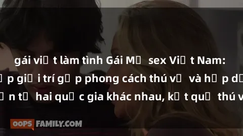 gái việt làm tình Gái Mỹ sex Việt Nam: Khi nền công nghiệp giải trí gặp phong cách thú vị và hấp dẫn từ hai quốc gia khác nhau, kết quả thú vị không thể bỏ qua.