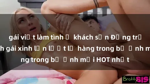 gái việt làm tình ở khách sạn Động trời với hình ảnh gái xinh lần lượt lộ hàng trong bộ ảnh mới HOT nhất
