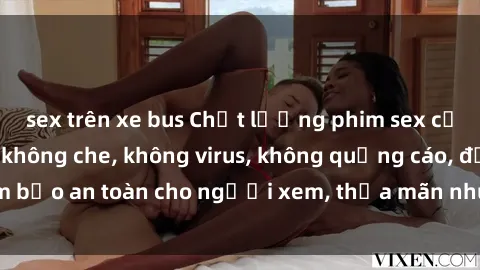 sex trên xe bus Chất lượng phim sex cập nhật mới nhất, không che, không virus, không quảng cáo, đảm bảo an toàn cho người xem, thỏa mãn nhu cầu tình dục của bạn.