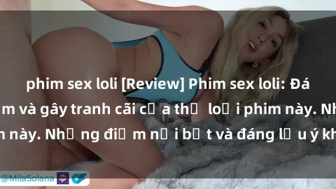 phim sex loli [Review] Phim sex loli: Đánh giá về sự gợi cảm và gây tranh cãi của thể loại phim này. Những điểm nổi bật và đáng lưu ý khi xem phim loli.