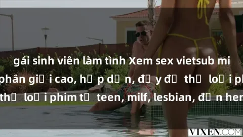 gái sinh viên làm tình Xem sex vietsub miễn phí tại nhà, độ phân giải cao, hấp dẫn, đầy đủ thể loại phim từ teen, milf, lesbian, đến hentai và jav.