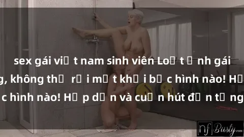 sex gái việt nam sinh viên Loạt ảnh gái xinh sex nóng bỏng, không thể rời mắt khỏi bức hình nào! Hấp dẫn và cuốn hút đến từng chi tiết.