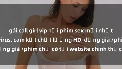 gái call girl vip Tải phim sex mới nhất cực nhanh không virus, cam kết chất lượng HD, đồng giá /phim chỉ có tại website chính thức. Đặt ngay!