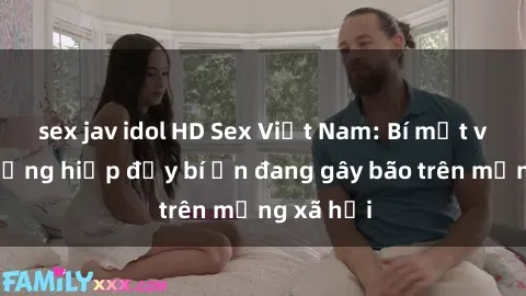 sex jav idol HD Sex Việt Nam: Bí mật về vụ cưỡng hiếp đầy bí ẩn đang gây bão trên mạng xã hội