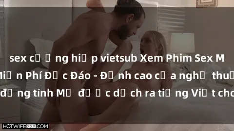 sex cưỡng hiếp vietsub Xem Phim Sex Mỹ Vietsub Online Miễn Phí Độc Đáo - Đỉnh cao của nghệ thuật đồng tính Mỹ được dịch ra tiếng Việt cho người xem hiểu rõ hơn.