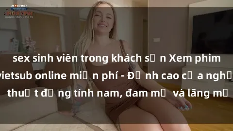 sex sinh viên trong khách sạn Xem phim sex người Pháp vietsub online miễn phí - Đỉnh cao của nghệ thuật đồng tính nam, đam mỹ và lãng mạn từ xứ sở hoa hồng!