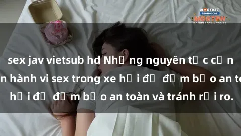 sex jav vietsub hd Những nguyên tắc cần nhớ khi thực hiện hành vi sex trong xe hơi để đảm bảo an toàn và tránh rủi ro.