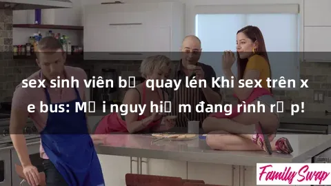 sex sinh viên bị quay lén Khi sex trên xe bus: Mối nguy hiểm đang rình rập!