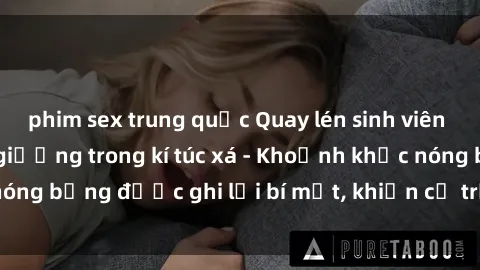 phim sex trung quốc Quay lén sinh viên làm tình ngay trên giường trong kí túc xá - Khoảnh khắc nóng bỏng được ghi lại bí mật, khiến cả trường học xôn xao.