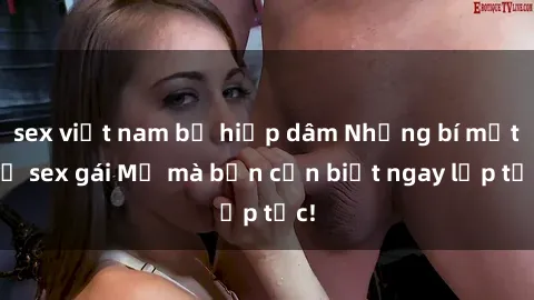 sex việt nam bị hiếp dâm Những bí mật về sex gái Mỹ mà bạn cần biết ngay lập tức!