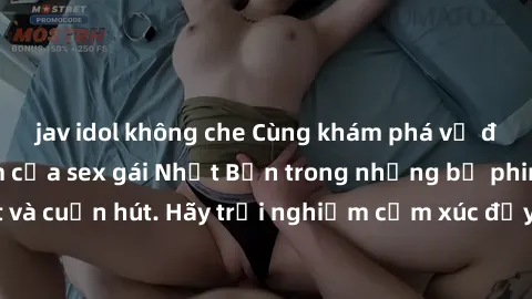 jav idol không che Cùng khám phá vẻ đẹp và sức gợi cảm của sex gái Nhật Bản trong những bộ phim đầy nghệ thuật và cuốn hút. Hãy trải nghiệm cảm xúc đầy mới mẻ và sống động từ những cảnh quay tinh tế v