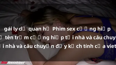 gái ly dị quan hệ Phim sex cưỡng hiếp vietsub: Nữ sinh bị tên trộm cưỡng hiếp tại nhà và câu chuyện đầy kịch tính của vietsub