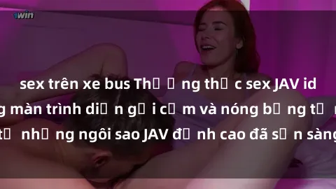 sex trên xe bus Thưởng thức sex JAV idol miễn phí: Những màn trình diễn gợi cảm và nóng bỏng từ những ngôi sao JAV đỉnh cao đã sẵn sàng để bạn khám phá.