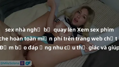 sex nhà nghỉ bị quay lén Xem sex phim Việt Nam không che hoàn toàn miễn phí trên trang web chất lượng cao. Đảm bảo đáp ứng nhu cầu thị giác và giúp thỏa mãn mong muốn của bạn.