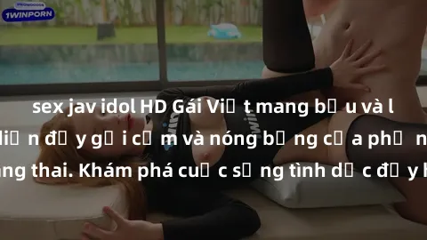 sex jav idol HD Gái Việt mang bầu và làm tình: Màn trình diễn đầy gợi cảm và nóng bỏng của phụ nữ mang thai. Khám phá cuộc sống tình dục đầy hấp dẫn và mới lạ của họ!