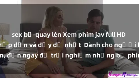 sex bị quay lén Xem phim jav full HD online miễn phí - Hấp dẫn và đầy đủ nhất  Dành cho người lớn, đến ngay để trải nghiệm những bộ phim hấp dẫn và hấp dẫn.