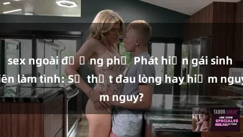 sex ngoài đường phố Phát hiện gái sinh viên làm tình: Sự thật đau lòng hay hiểm nguy?