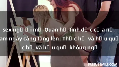 sex người mỹ Quan hệ tình dục của nữ sinh Việt Nam ngày càng tăng lên: Thực hư và hậu quả không ngờ