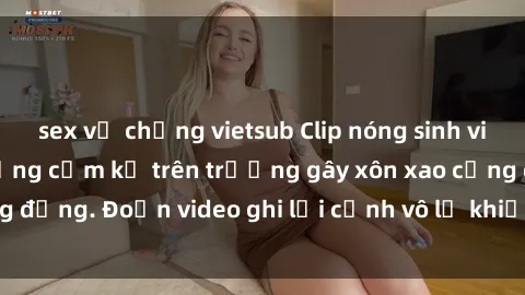 sex vợ chồng vietsub Clip nóng sinh viên gây sốc: Hành động cấm kỵ trên trường gây xôn xao cộng đồng. Đoạn video ghi lại cảnh vô lễ khiến dư luận bức xúc.
