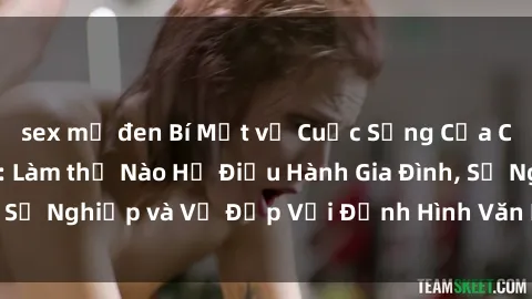 sex mỹ đen Bí Mật về Cuộc Sống Của Các MILF Việt Nam: Làm thế Nào Họ Điều Hành Gia Đình, Sự Nghiệp và Vẻ Đẹp Với Định Hình Văn Hóa Đương Đại